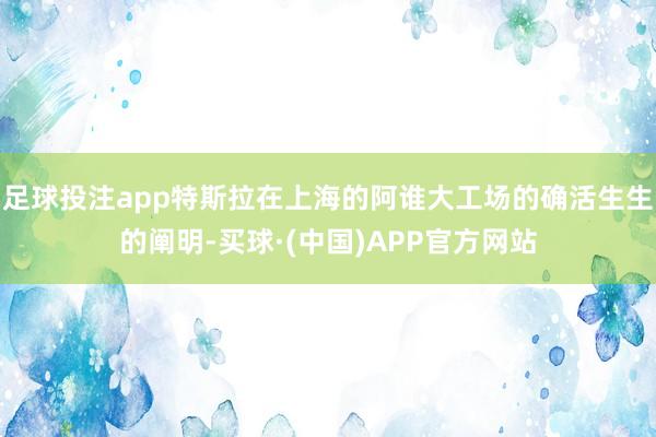 足球投注app特斯拉在上海的阿谁大工场的确活生生的阐明-买球·(中国)APP官方网站