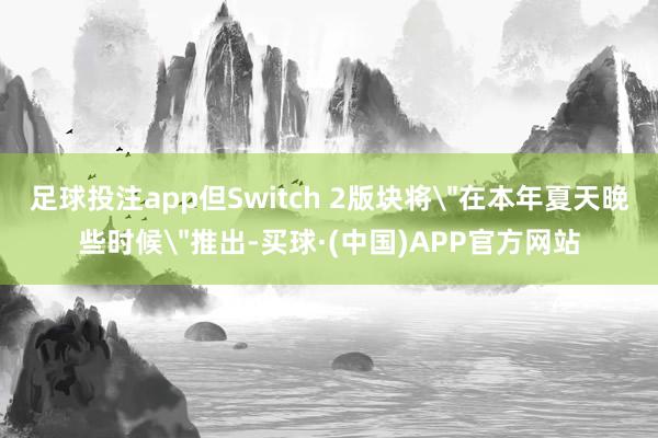 足球投注app但Switch 2版块将