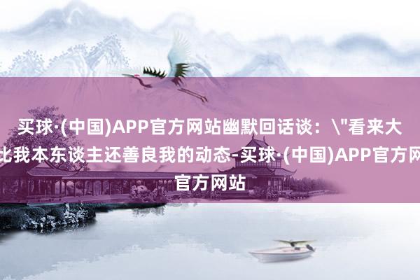买球·(中国)APP官方网站幽默回话谈：