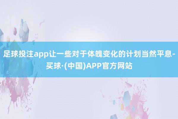 足球投注app让一些对于体魄变化的计划当然平息-买球·(中国)APP官方网站