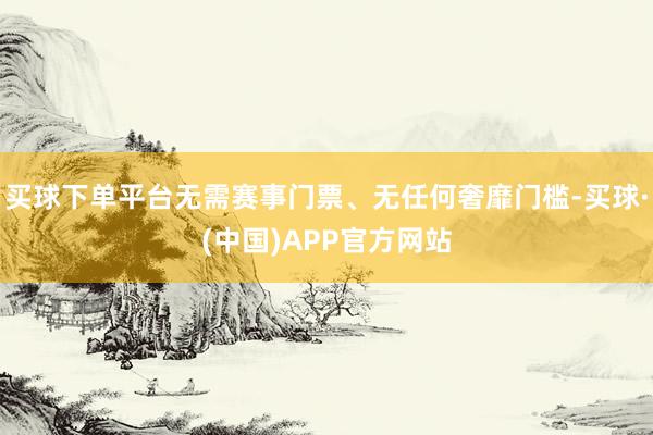 买球下单平台无需赛事门票、无任何奢靡门槛-买球·(中国)APP官方网站