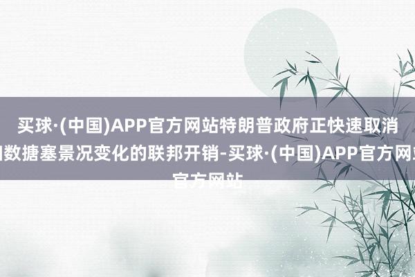 买球·(中国)APP官方网站特朗普政府正快速取消扫数搪塞景况变化的联邦开销-买球·(中国)APP官方网站