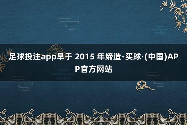 足球投注app早于 2015 年缔造-买球·(中国)APP官方网站