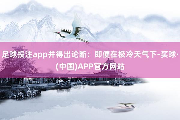 足球投注app并得出论断：即便在极冷天气下-买球·(中国)APP官方网站