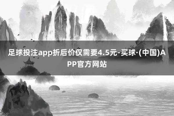 足球投注app折后价仅需要4.5元-买球·(中国)APP官方网站