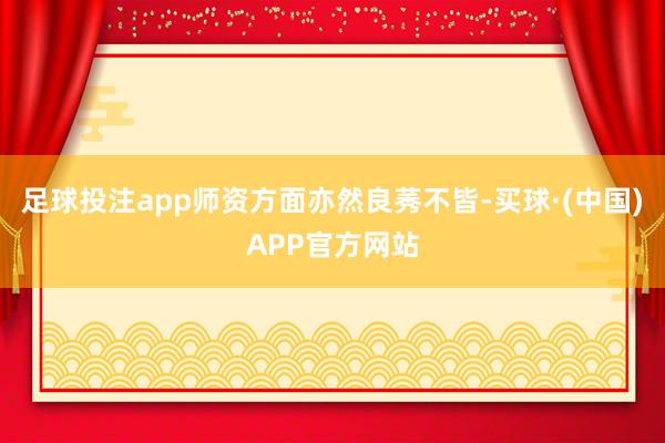 足球投注app师资方面亦然良莠不皆-买球·(中国)APP官方网站