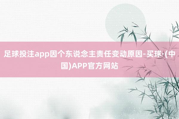 足球投注app因个东说念主责任变动原因-买球·(中国)APP官方网站