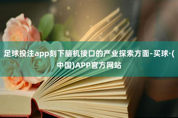 足球投注app刻下脑机接口的产业探索方面-买球·(中国)APP官方网站