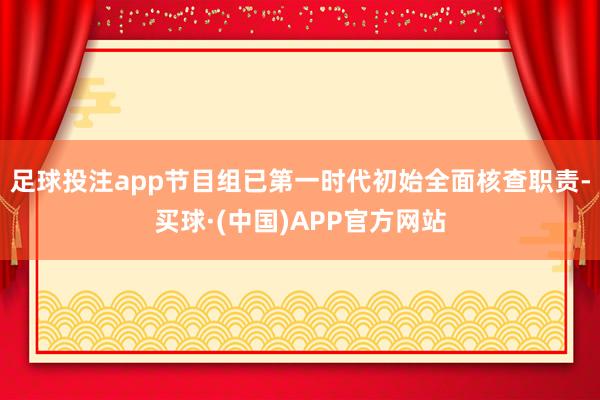 足球投注app节目组已第一时代初始全面核查职责-买球·(中国)APP官方网站