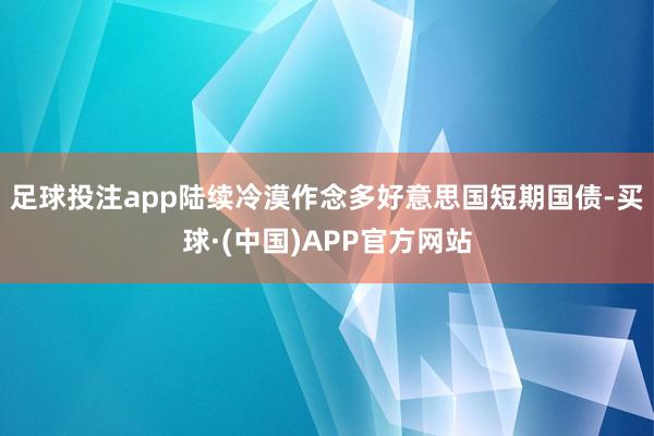 足球投注app陆续冷漠作念多好意思国短期国债-买球·(中国)APP官方网站