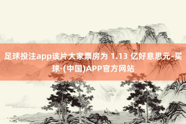 足球投注app该片大家票房为 1.13 亿好意思元-买球·(中国)APP官方网站