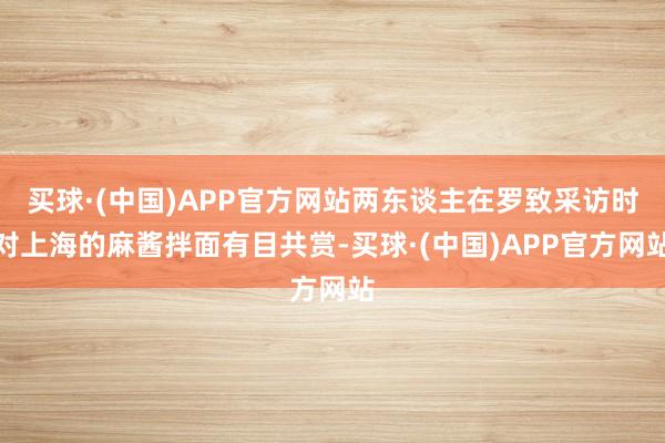 买球·(中国)APP官方网站两东谈主在罗致采访时对上海的麻酱拌面有目共赏-买球·(中国)APP官方网站