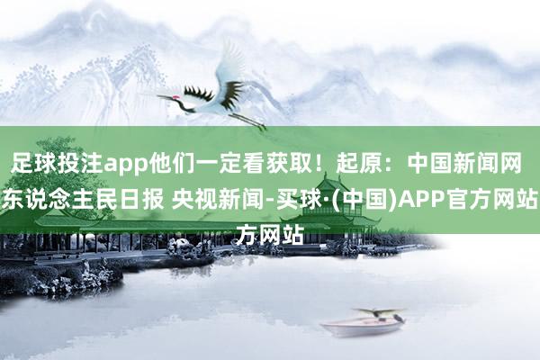 足球投注app他们一定看获取！起原：中国新闻网 东说念主民日报 央视新闻-买球·(中国)APP官方网站