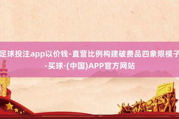 足球投注app以价钱-直营比例构建破费品四象限模子-买球·(中国)APP官方网站