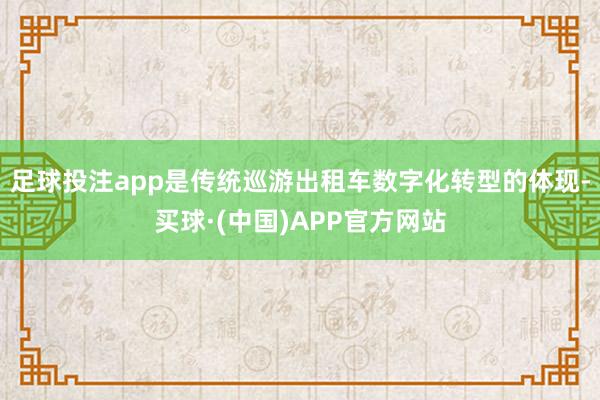 足球投注app是传统巡游出租车数字化转型的体现-买球·(中国)APP官方网站