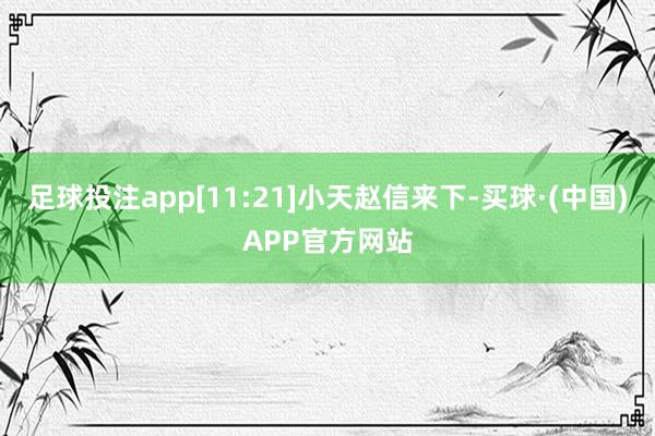 足球投注app[11:21]小天赵信来下-买球·(中国)APP官方网站