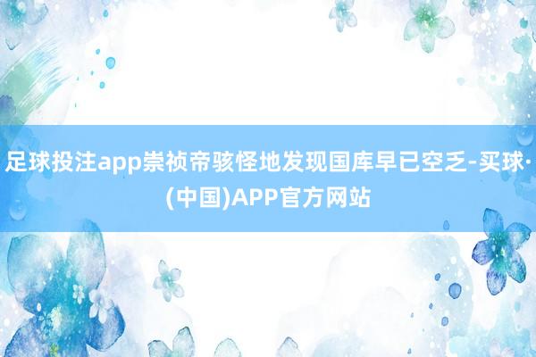 足球投注app崇祯帝骇怪地发现国库早已空乏-买球·(中国)APP官方网站