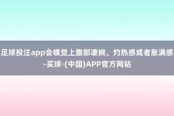 足球投注app会嗅觉上腹部凄婉、灼热感或者胀满感-买球·(中国)APP官方网站