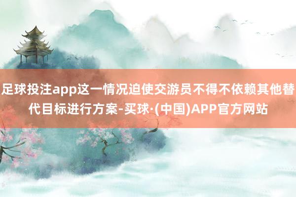 足球投注app这一情况迫使交游员不得不依赖其他替代目标进行方案-买球·(中国)APP官方网站