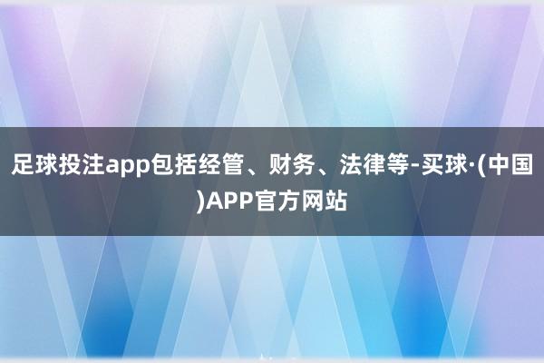 足球投注app包括经管、财务、法律等-买球·(中国)APP官方网站