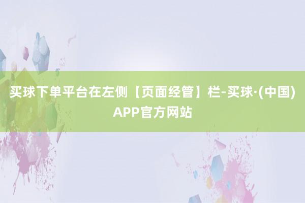买球下单平台在左侧【页面经管】栏-买球·(中国)APP官方网站