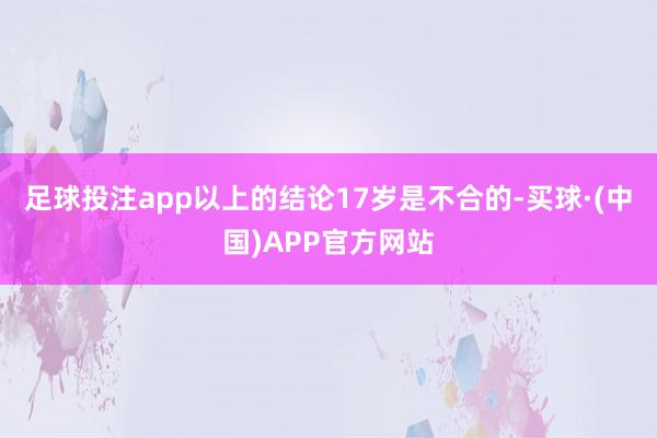 足球投注app　　以上的结论17岁是不合的-买球·(中国)APP官方网站