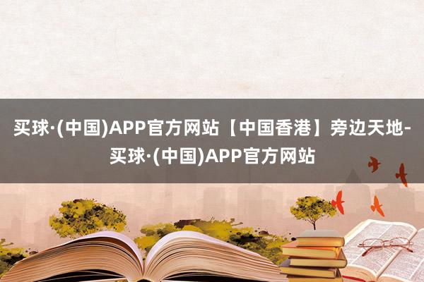 买球·(中国)APP官方网站【中国香港】旁边天地-买球·(中国)APP官方网站