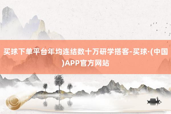 买球下单平台年均连结数十万研学搭客-买球·(中国)APP官方网站
