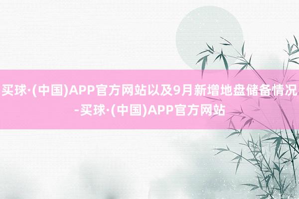 买球·(中国)APP官方网站以及9月新增地盘储备情况-买球·(中国)APP官方网站