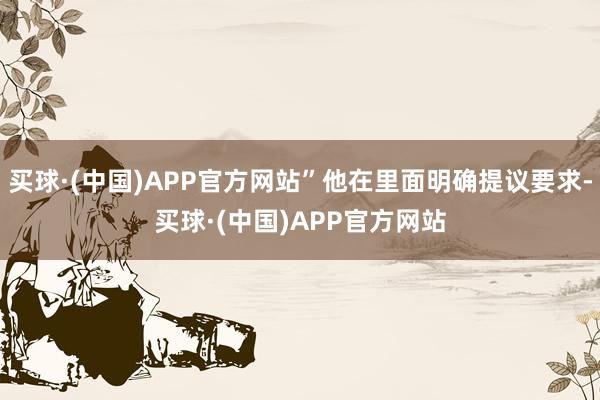 买球·(中国)APP官方网站”他在里面明确提议要求-买球·(中国)APP官方网站