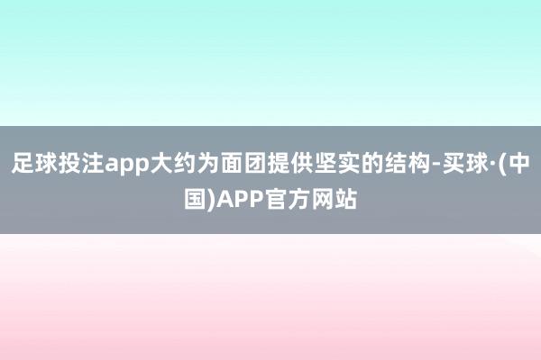 足球投注app大约为面团提供坚实的结构-买球·(中国)APP官方网站